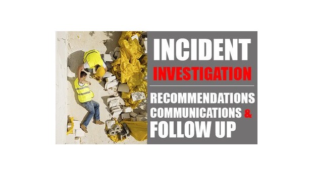 Incident Investigation Part 4: Recommendations, Communications and Follow-Up Incident Investigation Part 4: Recommendations, Communications and Follow-Up