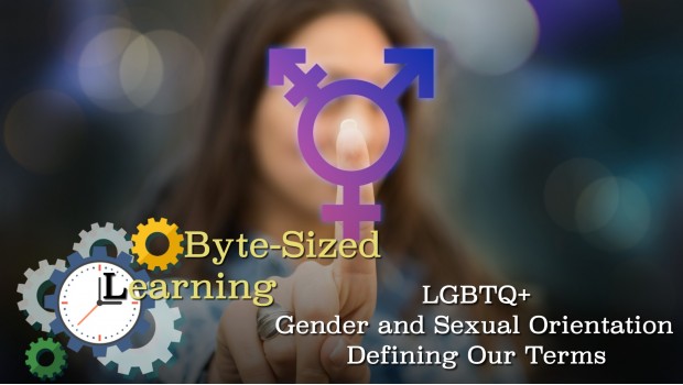 Byte-Sized Learning: LGBTQ+: Gender and Sexual Orientation, Defining Our Terms Byte-Sized Learning: LGBTQ+: Gender and Sexual Orientation, Defining Our Terms